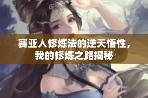 賽亞人修煉法的逆天悟性，我的修煉之路揭秘