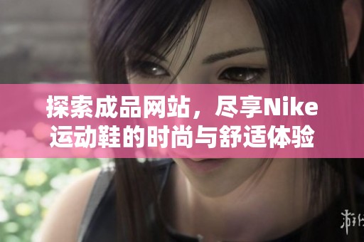 探索成品網(wǎng)站，盡享Nike運(yùn)動(dòng)鞋的時(shí)尚與舒適體驗(yàn)