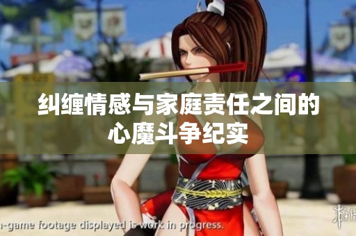 糾纏情感與家庭責(zé)任之間的心魔斗爭(zhēng)紀(jì)實(shí)