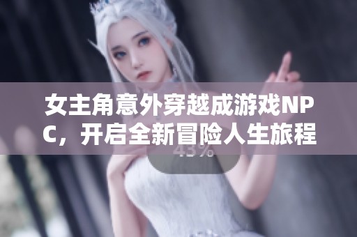 女主角意外穿越成游戲NPC，開啟全新冒險人生旅程