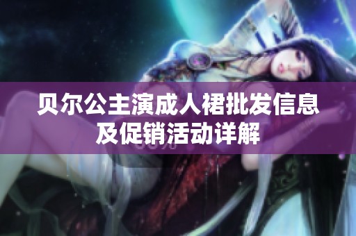 貝爾公主演成人裙批發(fā)信息及促銷活動詳解