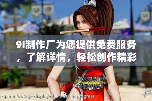 9I制作廠為您提供免費服務(wù)，了解詳情，輕松創(chuàng)作精彩內(nèi)容