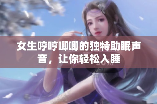 女生哼哼唧唧的獨特助眠聲音，讓你輕松入睡