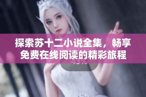 探索蘇十二小說(shuō)全集，暢享免費(fèi)在線閱讀的精彩旅程