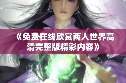 《免費在線欣賞兩人世界高清完整版精彩內(nèi)容》
