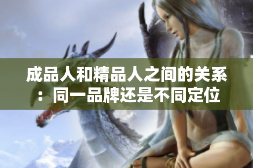 成品人和精品人之間的關(guān)系：同一品牌還是不同定位