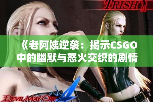 《老阿姨逆襲：揭示CSGO中的幽默與怒火交織的劇情》