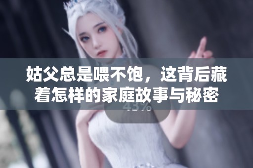 姑父總是喂不飽，這背后藏著怎樣的家庭故事與秘密