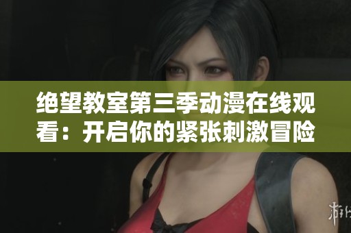 絕望教室第三季動(dòng)漫在線(xiàn)觀(guān)看:開(kāi)啟你的緊張刺激冒險(xiǎn)之旅 絕望教室第三季動(dòng)漫在線(xiàn)觀(guān)看:開(kāi)啟你的緊張刺激冒險(xiǎn)之旅
