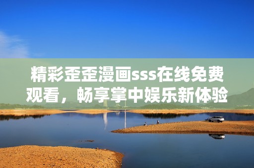 精彩歪歪漫畫(huà)sss在線免費(fèi)觀看，暢享掌中娛樂(lè)新體驗(yàn)