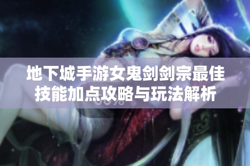 地下城手游女鬼劍劍宗最佳技能加點(diǎn)攻略與玩法解析
