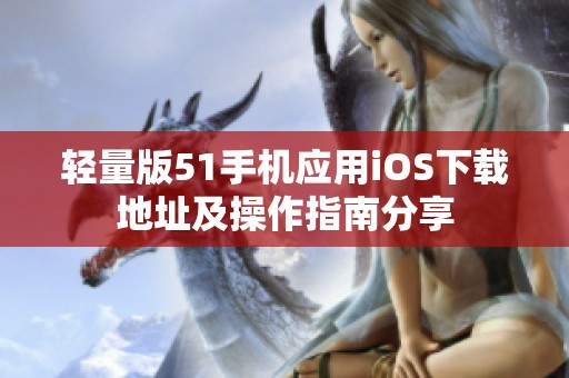 輕量版51手機應用iOS下載地址及操作指南分享