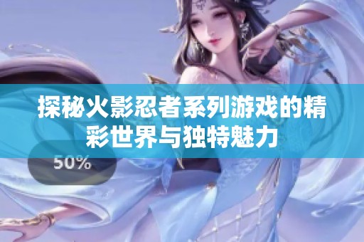 探秘火影忍者系列游戲的精彩世界與獨(dú)特魅力