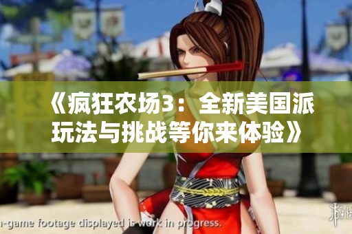 《瘋狂農(nóng)場(chǎng)3：全新美國(guó)派玩法與挑戰(zhàn)等你來(lái)體驗(yàn)》