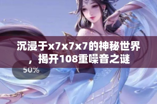 沉浸于x7x7x7的神秘世界，揭開108重噪音之謎