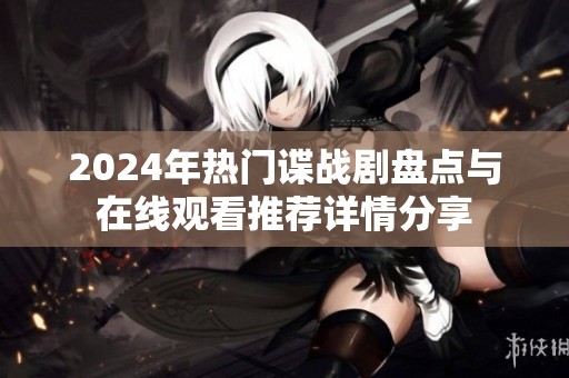 2024年熱門諜戰(zhàn)劇盤點(diǎn)與在線觀看推薦詳情分享