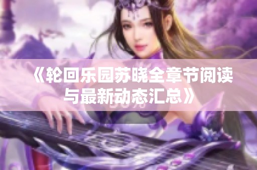 《輪回樂園蘇曉全章節(jié)閱讀與最新動態(tài)匯總》