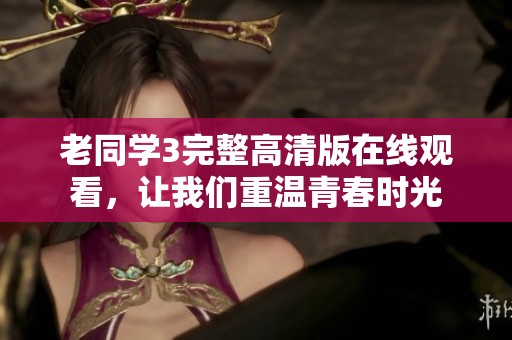 老同學(xué)3完整高清版在線觀看，讓我們重溫青春時光