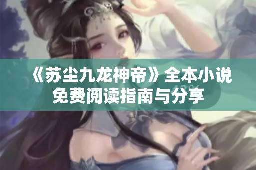 《蘇塵九龍神帝》全本小說免費閱讀指南與分享