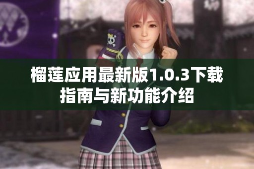 榴蓮應(yīng)用最新版1.0.3下載指南與新功能介紹