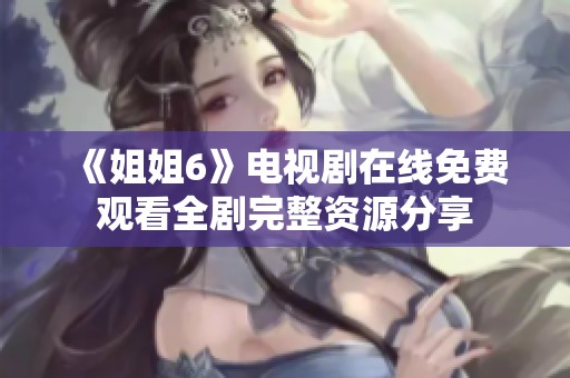 《姐姐6》電視劇在線免費觀看全劇完整資源分享