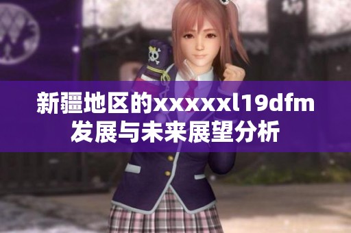 新疆地區(qū)的xxxxxl19dfm發(fā)展與未來展望分析