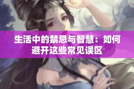 生活中的禁忌與智慧：如何避開這些常見誤區(qū)