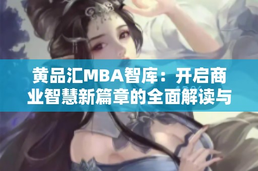 黃品匯MBA智庫：開啟商業(yè)智慧新篇章的全面解讀與分析