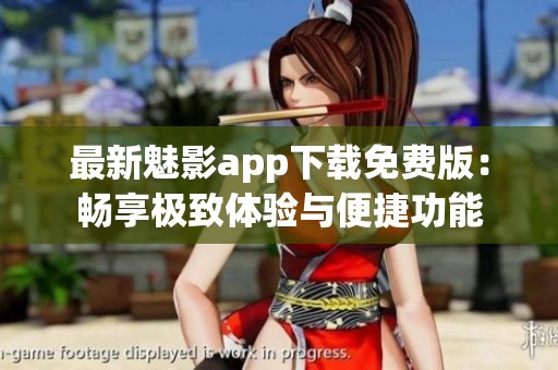 最新魅影app下載免費(fèi)版：暢享極致體驗(yàn)與便捷功能