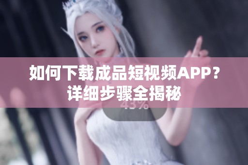 如何下載成品短視頻APP？詳細步驟全揭秘