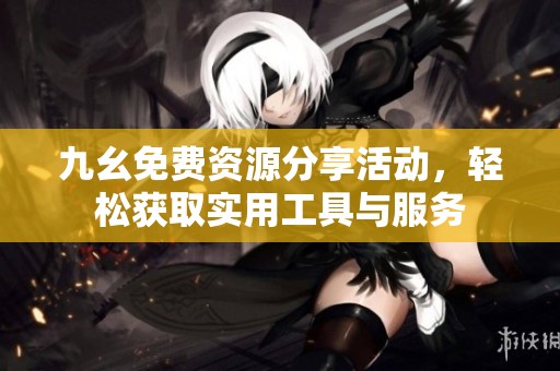 九幺免費資源分享活動，輕松獲取實用工具與服務(wù)