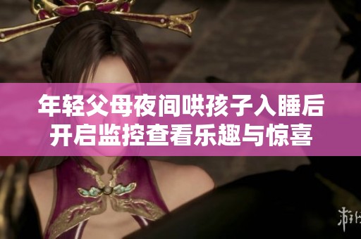 年輕父母夜間哄孩子入睡后開(kāi)啟監(jiān)控查看樂(lè)趣與驚喜