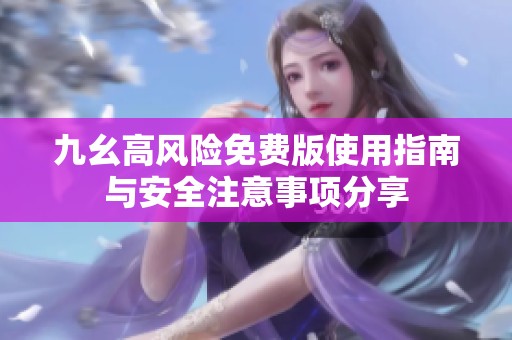九幺高風(fēng)險(xiǎn)免費(fèi)版使用指南與安全注意事項(xiàng)分享