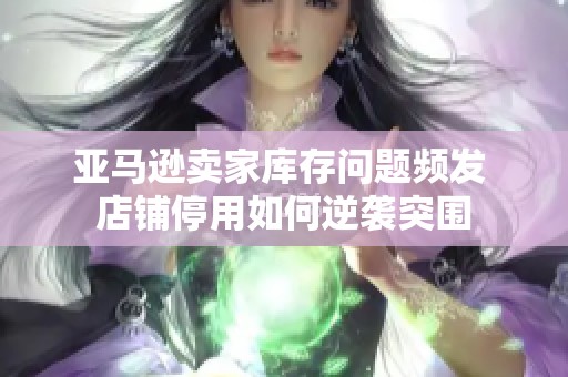 亞馬遜賣家?guī)齑鎲栴}頻發(fā) 店鋪停用如何逆襲突圍