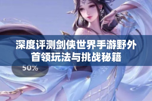 深度評測劍俠世界手游野外首領(lǐng)玩法與挑戰(zhàn)秘籍