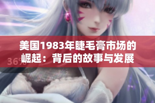 美國(guó)1983年睫毛膏市場(chǎng)的崛起：背后的故事與發(fā)展