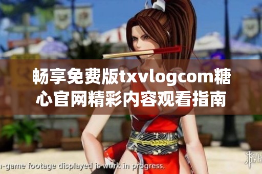暢享免費版txvlogcom糖心官網(wǎng)精彩內(nèi)容觀看指南