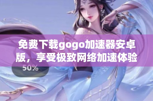 免費(fèi)下載gogo加速器安卓版,享受極致網(wǎng)絡(luò)加速體驗(yàn) 免費(fèi)下載gogo加速器安卓版,享受極致網(wǎng)絡(luò)加速體驗(yàn)