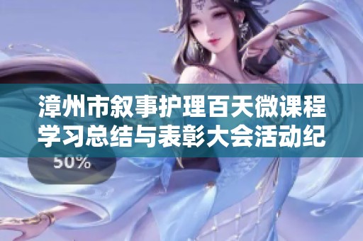 漳州市敘事護(hù)理百天微課程學(xué)習(xí)總結(jié)與表彰大會(huì)活動(dòng)紀(jì)實(shí) 漳州市敘事護(hù)理百天微課程學(xué)習(xí)總結(jié)與表彰大會(huì)活動(dòng)紀(jì)實(shí)