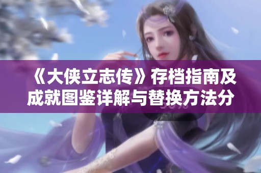 《大俠立志傳》存檔指南及成就圖鑒詳解與替換方法分享