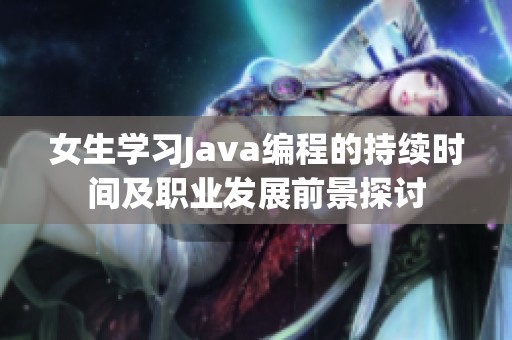 女生學(xué)習(xí)Java編程的持續(xù)時間及職業(yè)發(fā)展前景探討