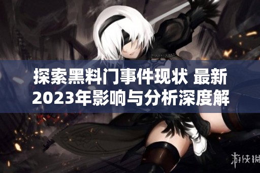 探索黑料門事件現(xiàn)狀 最新2023年影響與分析深度解讀