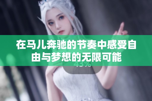 在馬兒奔馳的節(jié)奏中感受自由與夢想的無限可能