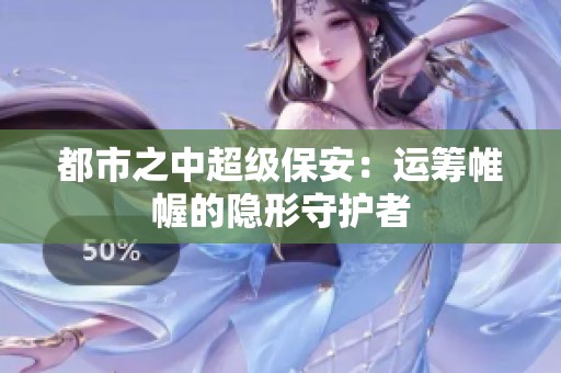 都市之中超級保安：運(yùn)籌帷幄的隱形守護(hù)者