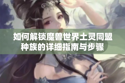 如何解鎖魔獸世界土靈同盟種族的詳細指南與步驟
