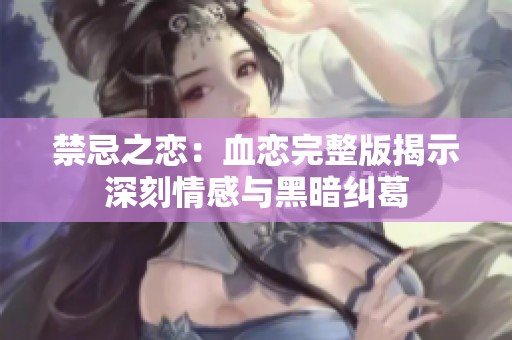 禁忌之戀：血戀完整版揭示深刻情感與黑暗糾葛