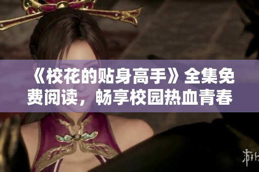 《校花的貼身高手》全集免費(fèi)閱讀，暢享校園熱血青春故事