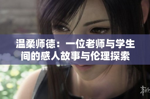 溫柔師德：一位老師與學(xué)生間的感人故事與倫理探索