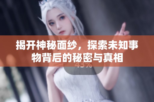 揭開神秘面紗，探索未知事物背后的秘密與真相