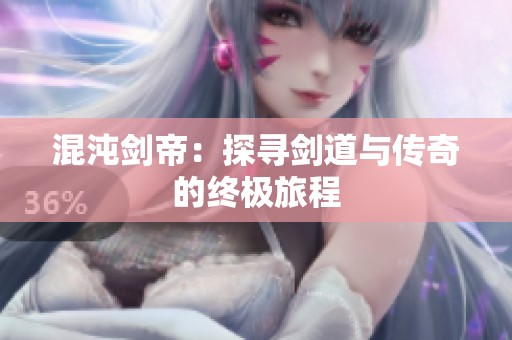 混沌劍帝：探尋劍道與傳奇的終極旅程